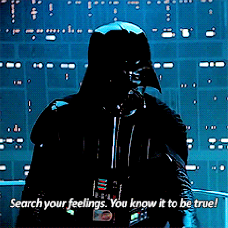 Darth Vader saying "Search your feelings. You know it to be true!"